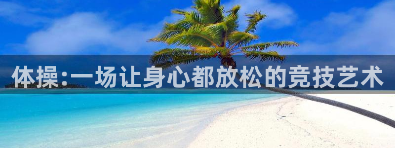 球皇直播体育：体操:一场让身心都放松的竞技艺术