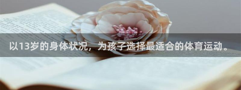 球皇社直播app官方：以13岁的身体状况，为孩子选择最适合的体育运动。