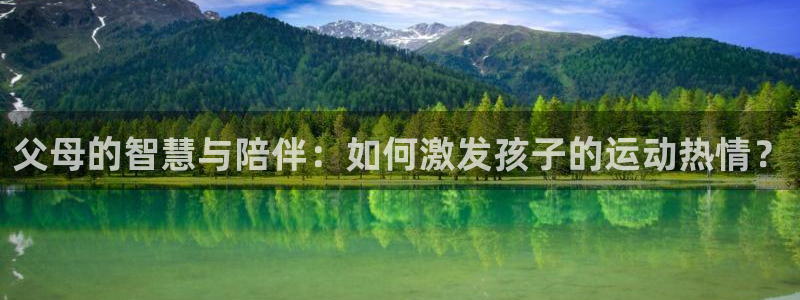 球皇看球：父母的智慧与陪伴：如何激发孩子的运动热情？