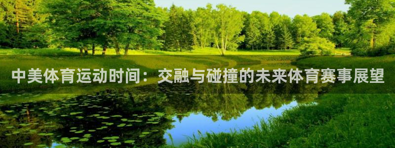 球皇社下载官网：中美体育运动时间：交融与碰撞的未来体育赛事展望