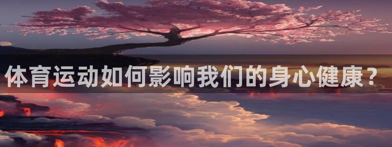 球皇社直播app官方：体育运动如何影响我们的身心健康？