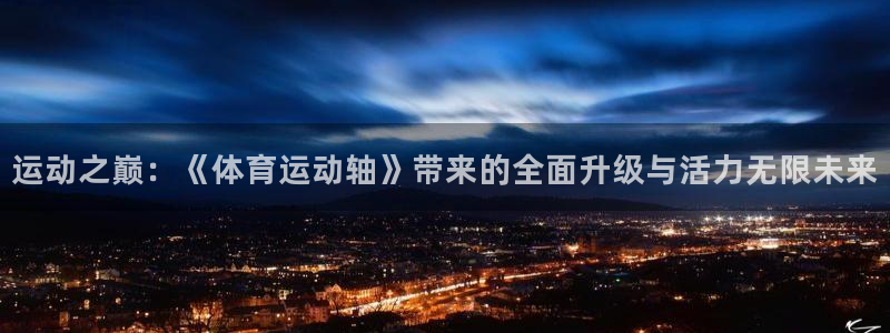 球皇看球app官网：运动之巅：《体育运动轴》带来的全面升级与活力无限未来